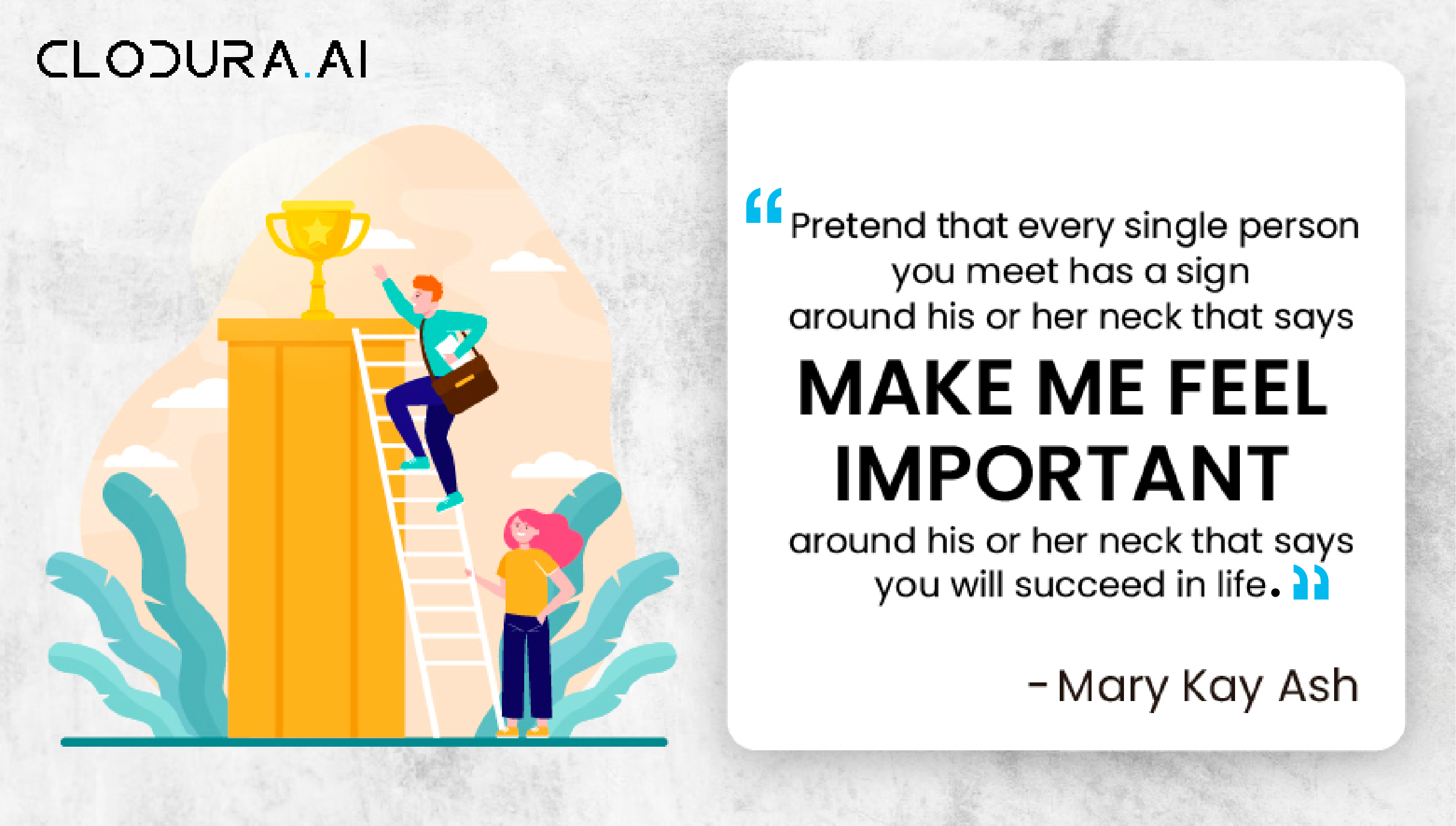 Pretend that every single person you meet has a sign around his or her neck that says, ‘Make me feel important.’ Not only will you succeed in sa